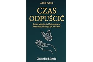 Czas Odpuścić: Zacznij od Siebie. Prosta Metoda, by Zaakceptować Przeszłość i Zacząć Żyć na Nowo