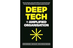 Deep Tech and the Amplified Organisation: How to elevate, scale and amplify your business through the New 4Ps of platforms, purpose, people and planet