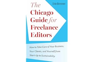 The Chicago Guide for Freelance Editors: How to Take Care of Your Business, Your Clients, and Yourself from Start-Up to Sustainability (Chicago Guides to Writing, Editing, and Publishing)
