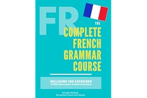 The Complete French Grammar Course: French beginners to advanced - Including 200 exercises, audios and video lessons (The Complete French Course - ... ... Grammar, Vocabulary, Expressions)