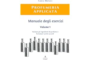 Manuale degli esercizi di Profumeria Applicata Vol. 1: Valutare gli ingredienti da profumo e formulare i primi accordi