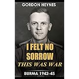 I Felt No Sorrow - This Was War: Burma 1942-45