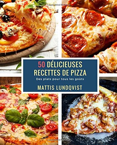 50 Délicieuses Recettes de Pizza: Des plats pour tous les goûts francais