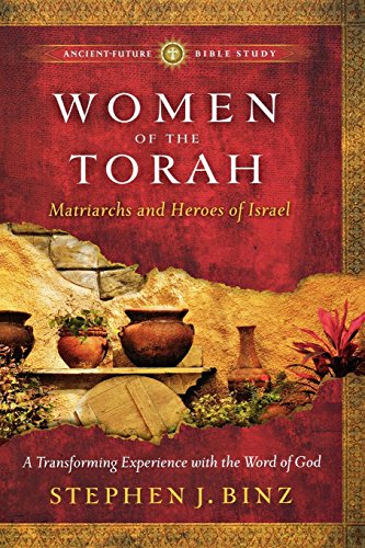 Women of the Torah: Matriarchs and Heroes of Israel (AncientFuture Bible Study: Experience Scripture through Lectio Divina)