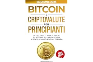 BITCOIN E CRIPOVALUTE PER PRINCIPIANTI: TUTTO QUELLO CHE DEVI SAPERE SU BITCOIN E SULLA BLOCKCHAIN, SPIEGATO IN MODO SEMPLICE E CHIARO