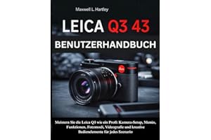 Leica Q3 43 Benutzerhandbuch: Das komplette Handbuch für Anfänger & Profis -Meistern Sie die Leica Q3 wie ein Profi: Kamera-Setup, Menüs, Funktionen, ... kreative Bedienelemente für jedes Szenario