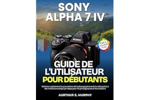 Sony Alpha 7 IV Guide de l'utilisateur Pour Débutants: Maîtrisez rapidement les paramètres de la photographie et de la vidéo grâce à des instructions ... étape pour les photographes et les créateurs