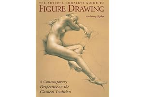 The Artist's Complete Guide to Figure Drawing: A Contemporary Perspective On the Classical Tradition