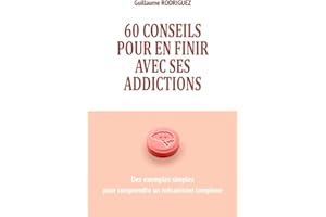 60 conseils pour en finir avec ses addictions : Des exemples simples pour comprendre un mécanisme complexe: Comprendre comment notre cerveau crée des ... des dépendances malgré nous pour agir dessus