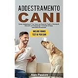 Addestramento Cani: Come Addestrare il Tuo Cane con Esercizi Pratici e Divertenti, Educarlo ed Insegnargli i Comandi di Base,