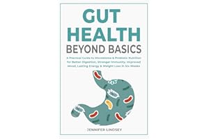 Gut Health Beyond Basics: A Practical Guide to Microbiome & Probiotic Nutrition for Better Digestion, Stronger Immunity, Improved Mood, Lasting Energy & Weight Loss in Six Weeks