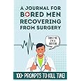 A Journal for Bored Men Recovering From Surgery - With 100+ Prompts to Kill Time: Get Well Daily Workbook for Dad or Husband for Speedy Recovery