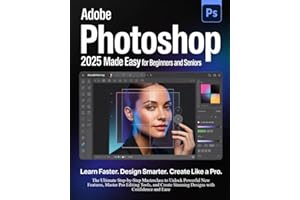 Adobe Photoshop 2025 Guide for Beginners and Seniors: Learn Faster. Design Smarter. Create Like a Pro.: The Ultimate Step-by-Step to Unlock Powerful ... Stunning Designs with Confidence and Ease