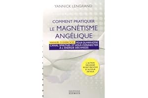 Comment pratiquer le magnétisme angélique - Manuel d'exercices pour ouvrir votre canal spirituel: Manuel pour ouvrir votre canal spirituel et vous connecter à l'énergie des anges