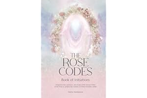 The Rose Codes: Book of Initiations: Forgotten lore, practices and rituals of the Sacred Order of the Rose to awaken the wisdom of Divine Feminine within.