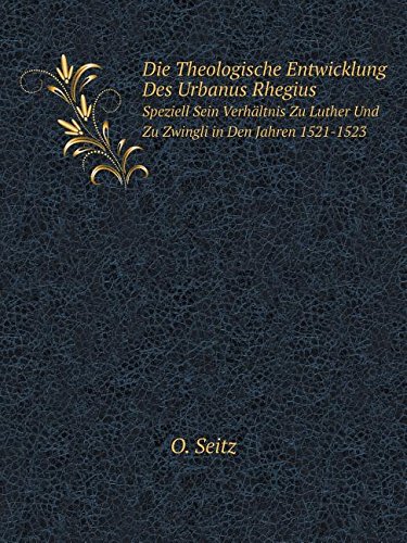 Die Theologische Entwicklung Des Urbanus Rhegius Speziell Sein Verhaltnis Zu Luther Und Zu Zwingli in Den Jahren 1521-1523