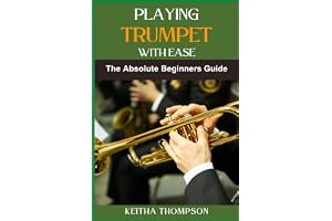 PLAYING TRUMPET WITH EASE: Essential Guide For Beginners To Advanced Players, Exercises, Tips, And Proven Methods For Rapid I