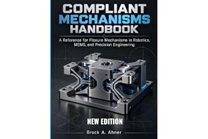 COMPLIANT MECHANISMS HANDBOOK: A Reference for Flexure Mechanisms in Robotics, MEMS, and Precision Engineering