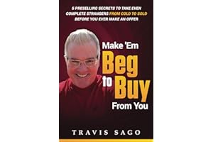 Make 'Em Beg to Buy From You: 5 Preselling Secrets to Take Even Complete Strangers From Cold to Sold Before You Ever Make an Offer