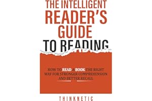 The Intelligent Reader’s Guide To Reading: How To Read A Book The Right Way For Stronger Comprehension And Better Recall (Self-Learning Mastery)