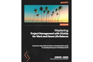 Mastering Project Management with ClickUp for Work and Home Life Balance: A step-by-step implementation and optimization guide to unlocking the power of ClickUp and AI