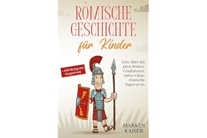 Römische Geschichte für Kinder: Alles über die alten Römer, Gladiatoren, Julius Cäsar, römische Sagen uvm. + mit Bezug zur Gegenwart