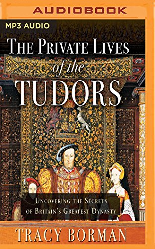 The Private Lives of the Tudors: Uncovering the Secrets of Britain's Greatest Dynasty