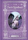 The Faerie Handbook: An Enchanting Compendium of Literature, Lore, Art, Recipes, and Projects (The Enchanted Library) by 