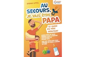 Au secours, je vais être papa - Le guide du père débutant: Lancez-vous en toute sérénité dans l’aventure merveilleuse de devenir papa. Avec des check-lists pour préparer au mieux l'arrivée du bébé