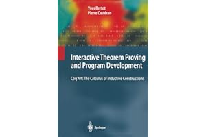 Interactive Theorem Proving and Program Development: Coq’Art: The Calculus of Inductive Constructions (Texts in Theoretical Computer Science. An EATCS Series)