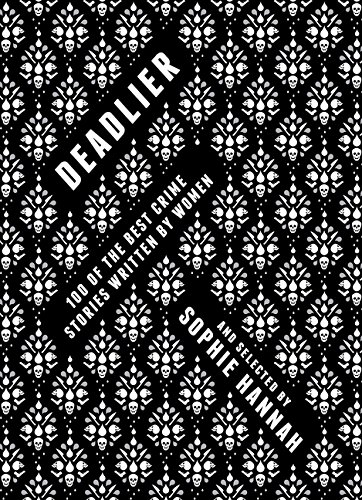 Deadlier: 100 of the Best Crime Stories Written by Women Deadlier: 100 of the Best Crime Stories Written by Women