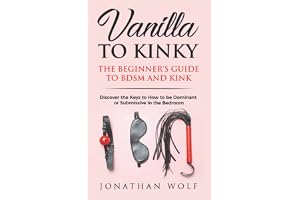 Vanilla to Kinky: The Beginner's Guide to BDSM and Kink: Discover the Keys to How to Be Dominant or Submissive in the Bedroom: 1
