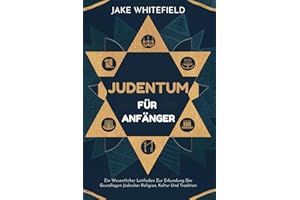Judentum Für Anfänger: Ein Wesentlicher Leitfaden Zur Erkundung Der Grundlagen Jüdischer Religion, Kultur Und Tradition