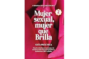 Mujer Sexual, Mujer que Brilla: Guía Práctica: Sana la relación con tu cuerpo y tu energía sexual a través de prácticas y meditaciones 100% guiadas
