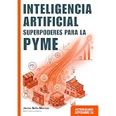 Inteligencia Artificial. Superpoderes para la peque&ntilde;a y mediana empresa: Las reglas del juego para rentabilizar la IA y compe