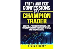 Entry and Exit Confessions of a Champion Trader: 52 Ways A Professional Speculator Gets In And Out Of The Stock, Futures And Forex Markets