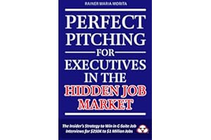 Perfect Pitching for Executives in the Hidden Job Market: The Insider's Strategy for Winning in C-Suite Job Interviews for $250K to $1 Million Jobs