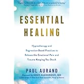 Essential Healing: Hypnotherapy and Regression-Based Practices to Release the Emotional Pain and Trauma Keeping You Stuck