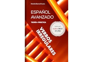 Español avanzado: Verbos irregulares: Teoría y práctica para el nuevo DELE C1/C2 - Conjugaciones de más de 7000 verbos