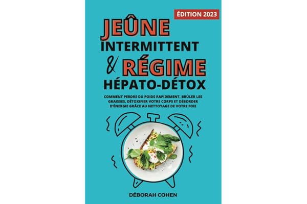 Le jeûne intermittent et le régime hépato-détox: Comment perdre du poids rapidement, brûler les graisses, détoxifier votre corps et déborder d’énergie grâce au nettoyage de votre foie