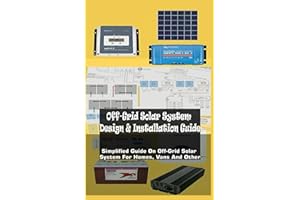 Off-Grid Solar System Design & Installation Guide: Simplified Guide On Off-Grid Solar System For Homes, Vans And Other