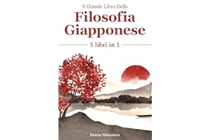 Il Grande Libro Della Filosofia Giapponese: (5 Libri in 1) Kaizen, Ikigai, Shinrin-yoku, Kintsukuroi, Wabi-Sabi. Scopri il tuo potenziale e il tuo scopo nel mondo grazie allo spirito giapponese