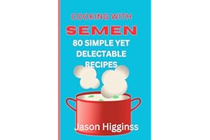COOKING WITH SEMEN 80 YUMMY RECIPES: A hilarious joke gift that can be given at any time of year and is disguised as a genuine paperback cookbook,
