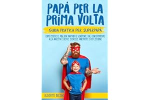 Papà per la prima volta: La guida pratica per SuperPapà. Come essere il miglior partner e genitore, dal concepimento alla nascita e oltre. Esercizi, Aneddoti e Riflessioni.