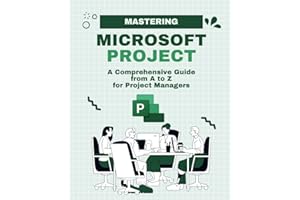 Mastering Microsoft Project: A Comprehensive Guide from A to Z for Project Managers (Microsoft 365 Essentials: Tools for Productivity)