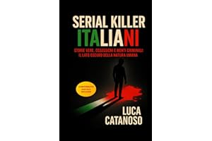 Serial Killer Italiani: Un Libro che Racconta le storie Vere Della Loro Ossessione Omicida: Il grande enigma dei Killer Storici in Italia e della Loro Mente Ed il lato oscuro della natura umana