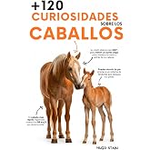 120 CURIOSIDADES sobre CABALLOS: Datos sorprendentes, secretos, historias y curiosidades incre&iacute;bles sobre razas, comportamien