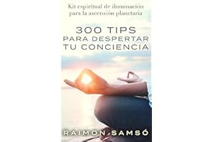 300 tips para despertar tu conciencia: Kit espiritual de iluminación para la ascensión planetaria