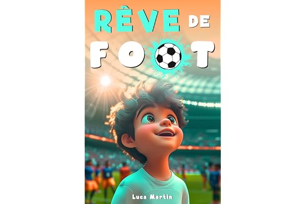 Rêve De Football: Un livre de football destiné aux enfants de 7 à 10 ans, qui met en avance la confiance en soi, l’esprit d’équipe et la puissance des rêves.