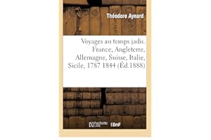Voyages au temps jadis. France, Angleterre, Allemagne, Suisse, Italie, Sicile, 1787 1844